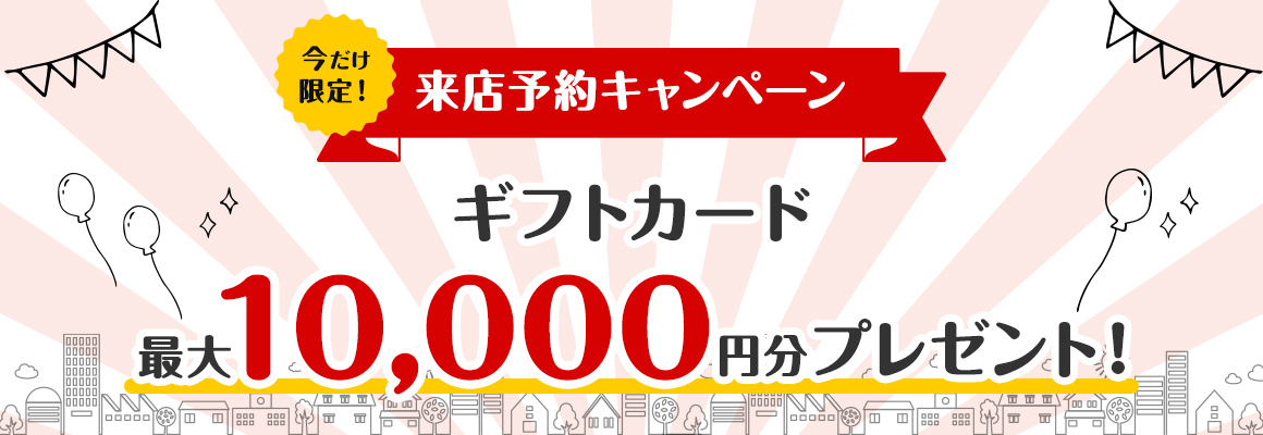 【来店予約キャンペーン】簡単Web予約で最大10,000円分のギフトカードをプレゼント!